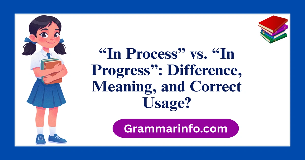 “In Process” vs. “In Progress”: Difference, Meaning, and Correct Usage?